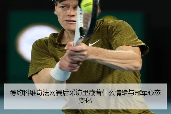 德约科维奇法网赛后采访里藏着什么情绪与冠军心态变化